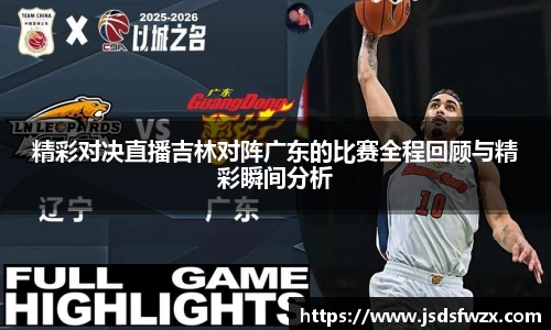 精彩对决直播吉林对阵广东的比赛全程回顾与精彩瞬间分析