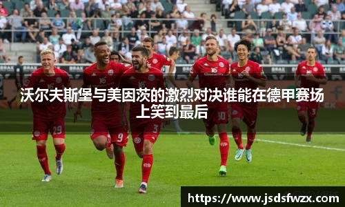 沃尔夫斯堡与美因茨的激烈对决谁能在德甲赛场上笑到最后